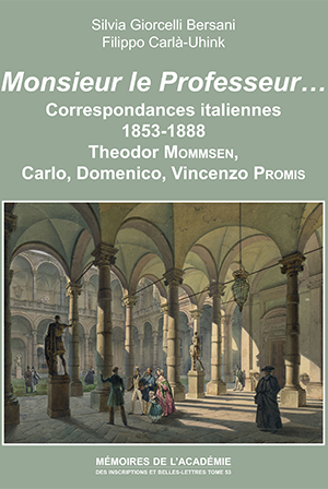 Tome 53. Monsieur le Professeur… Correspondances italiennes (1853-1888). Theodor Mommsen, Carlo Promis, Domenico Promis, Vincenzo Promis